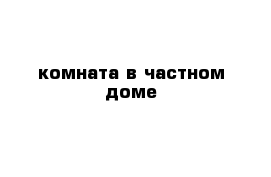 комната в частном доме